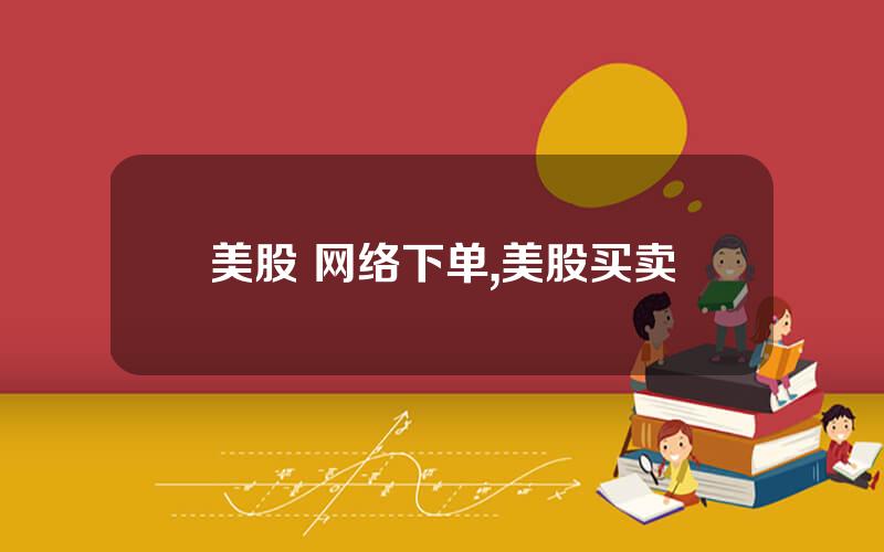 美股 网络下单,美股买卖